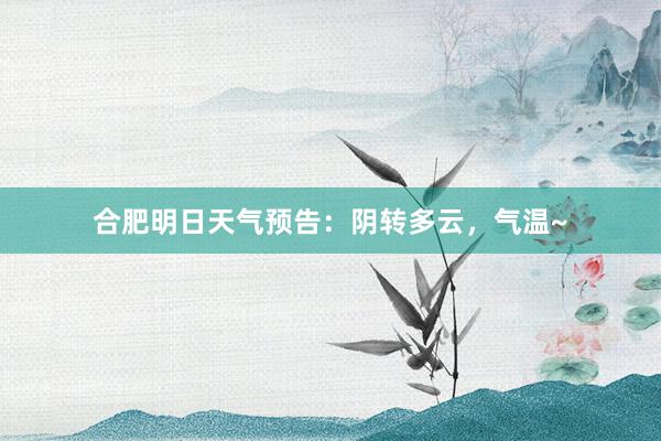 合肥明日天气预告：阴转多云，气温~